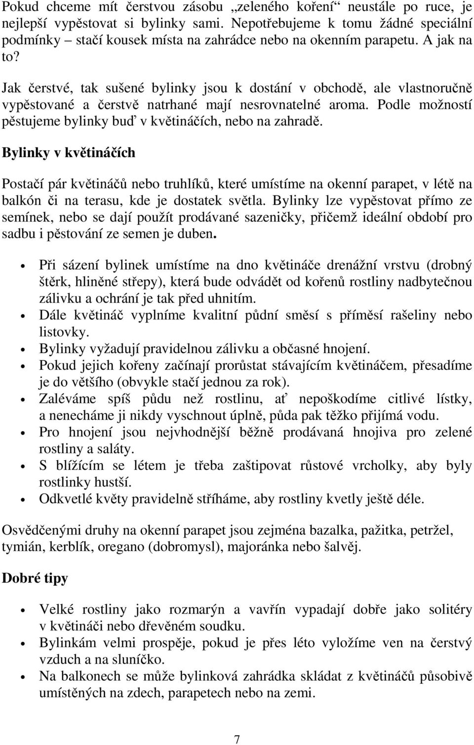 Jak čerstvé, tak sušené bylinky jsou k dostání v obchodě, ale vlastnoručně vypěstované a čerstvě natrhané mají nesrovnatelné aroma. Podle možností pěstujeme bylinky buď v květináčích, nebo na zahradě.