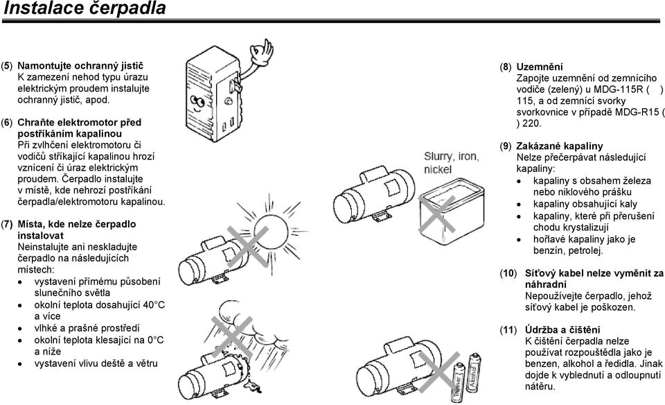 Čerpadlo instalujte v místě, kde nehrozí postříkání čerpadla/elektromotoru kapalinou.