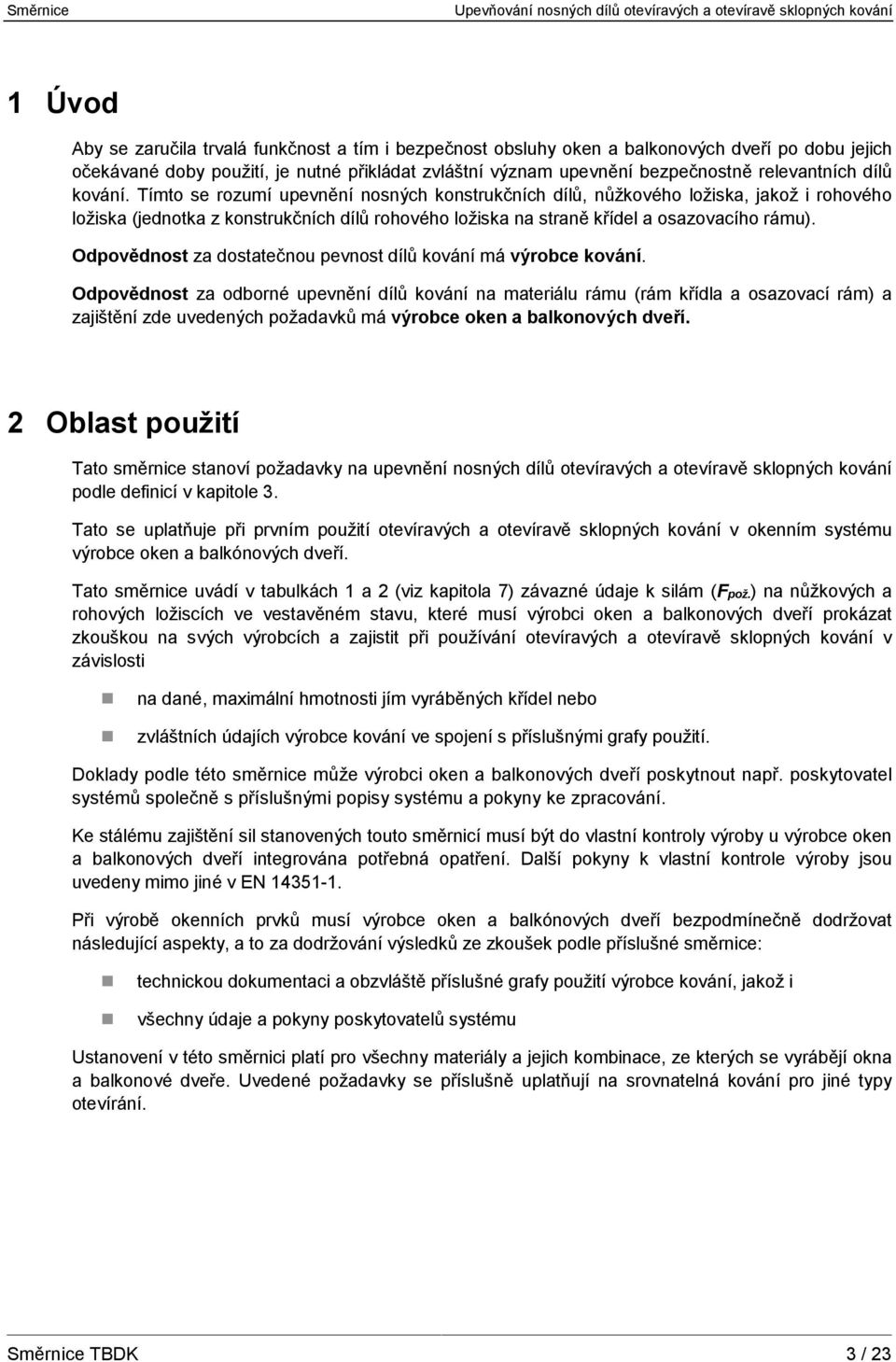 Tímto se rozumí upevnění nosných konstrukčních dílů, nůžkového ložiska, jakož i rohového ložiska (jednotka z konstrukčních dílů rohového ložiska na straně křídel a osazovacího rámu).