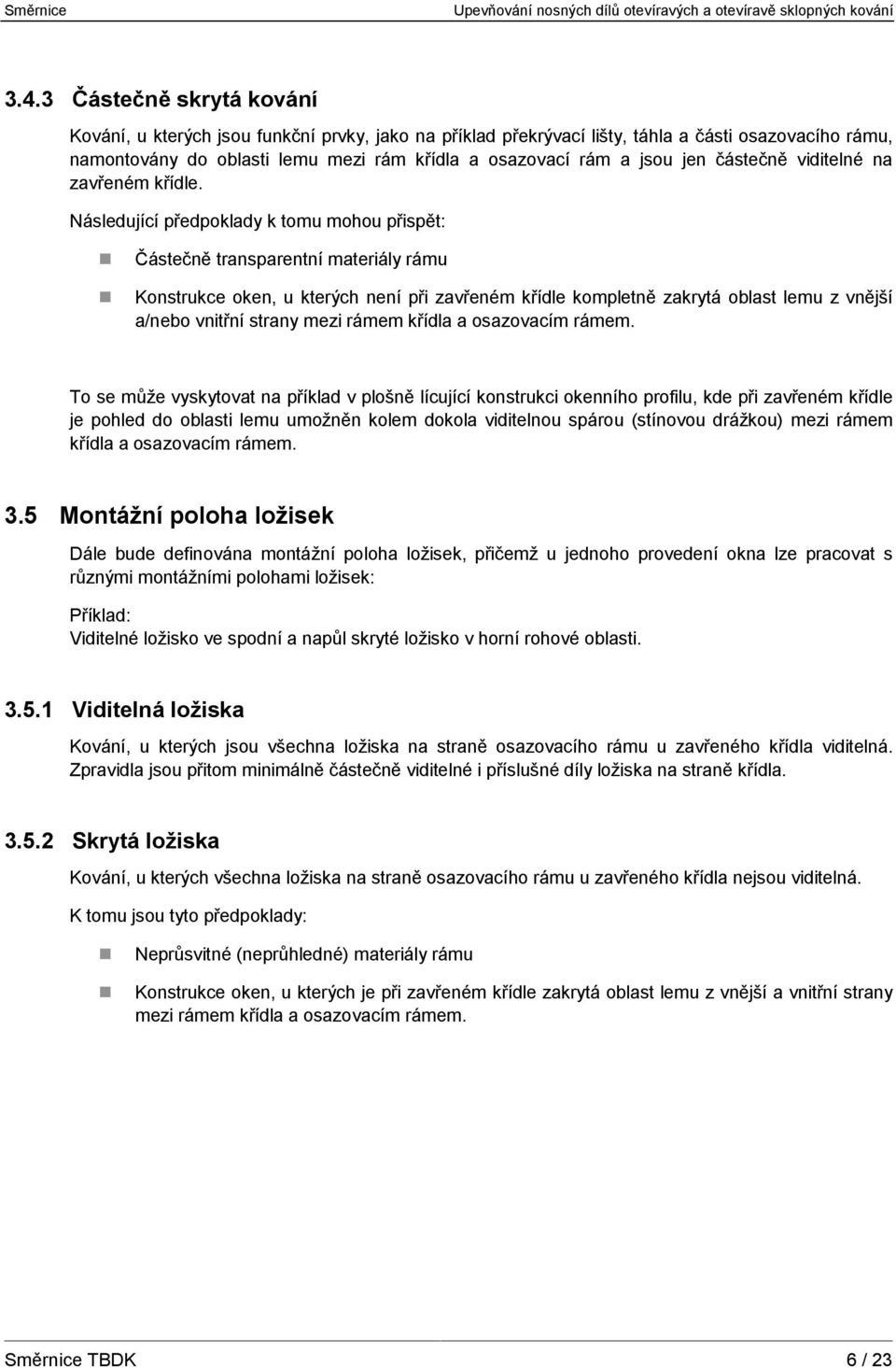 Následující předpoklady k tomu mohou přispět: Částečně transparentní materiály rámu Konstrukce oken, u kterých není při zavřeném křídle kompletně zakrytá oblast lemu z vnější a/nebo vnitřní strany