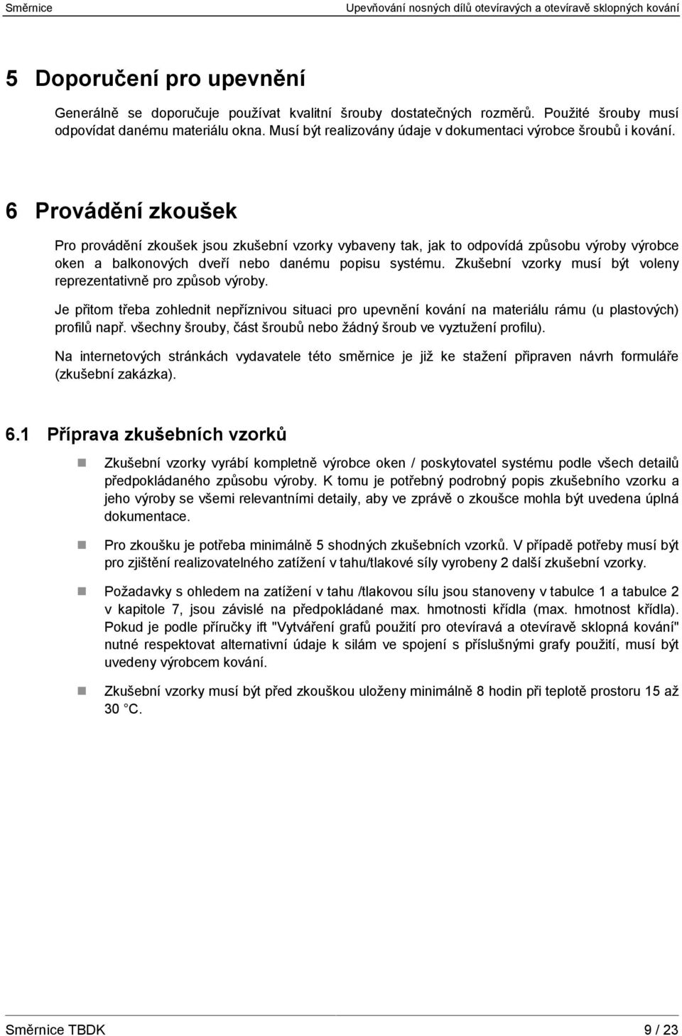 6 Provádění zkoušek Pro provádění zkoušek jsou zkušební vzorky vybaveny tak, jak to odpovídá způsobu výroby výrobce oken a balkonových dveří nebo danému popisu systému.