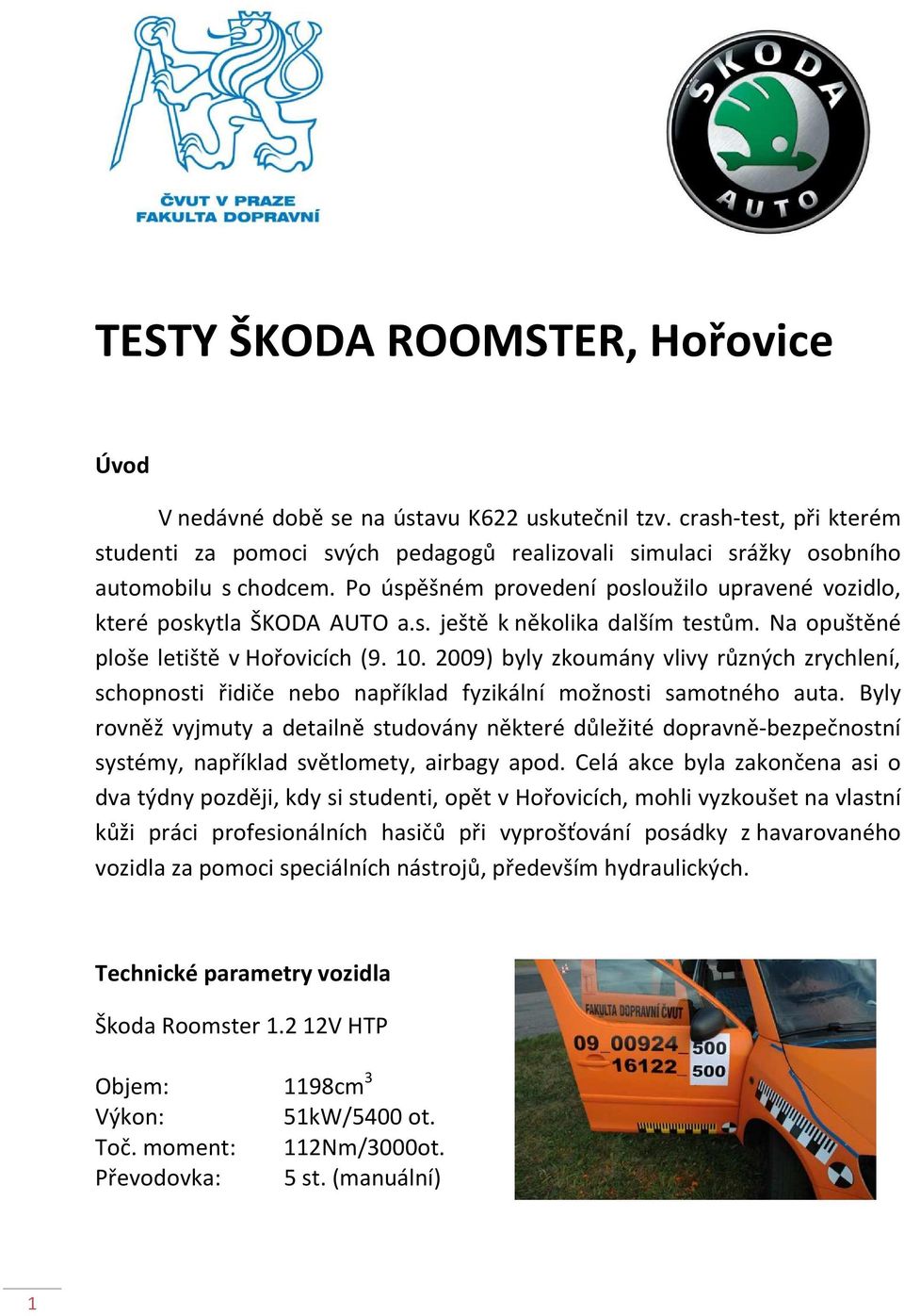 2009) byly zkoumány vlivy různých zrychlení, schopnosti řidiče nebo například fyzikální možnosti samotného auta.