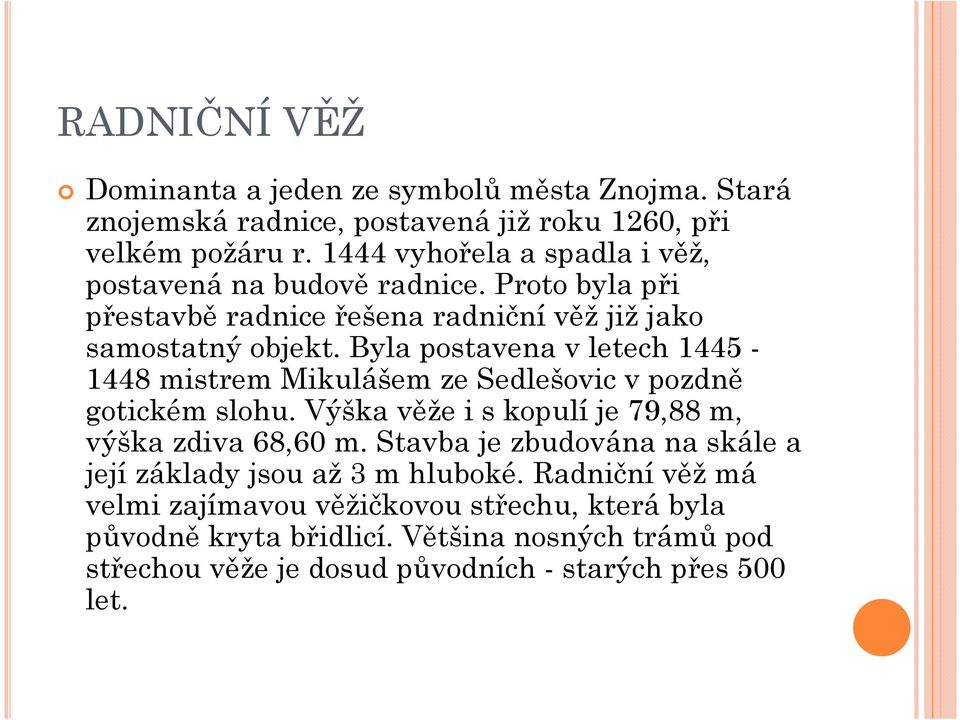 Byla postavena v letech 1445-1448 mistrem Mikulášem ze Sedlešovic v pozdně gotickém slohu. Výška věže i s kopulí je 79,88 m, výška zdiva 68,60 m.