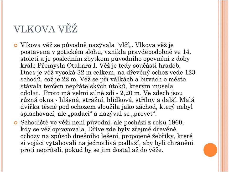 Věž se při válkách a bitvách o město stávala terčem nepřátelských útoků, kterým musela odolat. Proto má velmi silné zdi - 2,20 m. Ve zdech jsou různá okna - hlásná, strážní, hlídková, střílny a další.