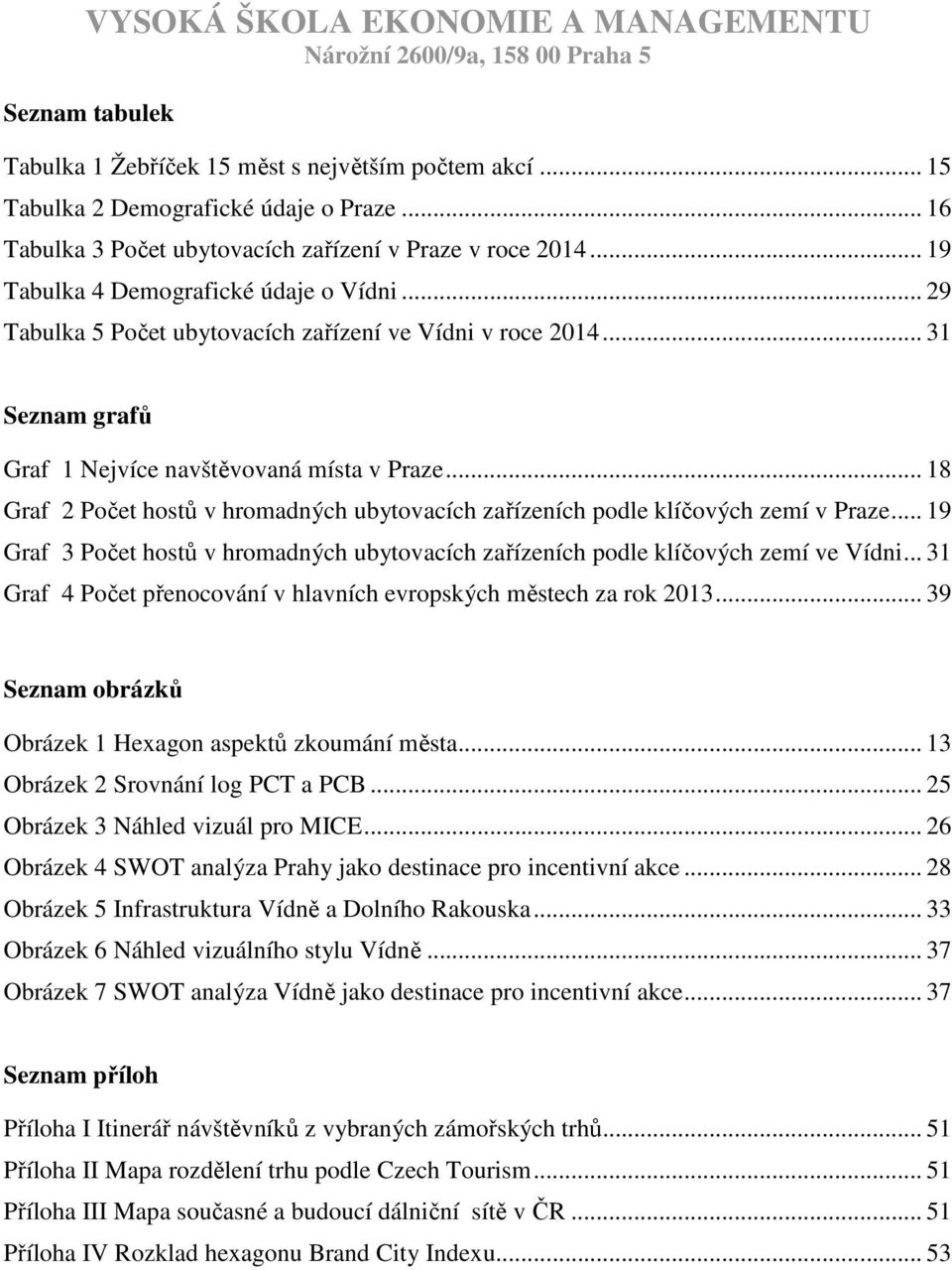 .. 18 Graf 2 Počet hostů v hromadných ubytovacích zařízeních podle klíčových zemí v Praze... 19 Graf 3 Počet hostů v hromadných ubytovacích zařízeních podle klíčových zemí ve Vídni.