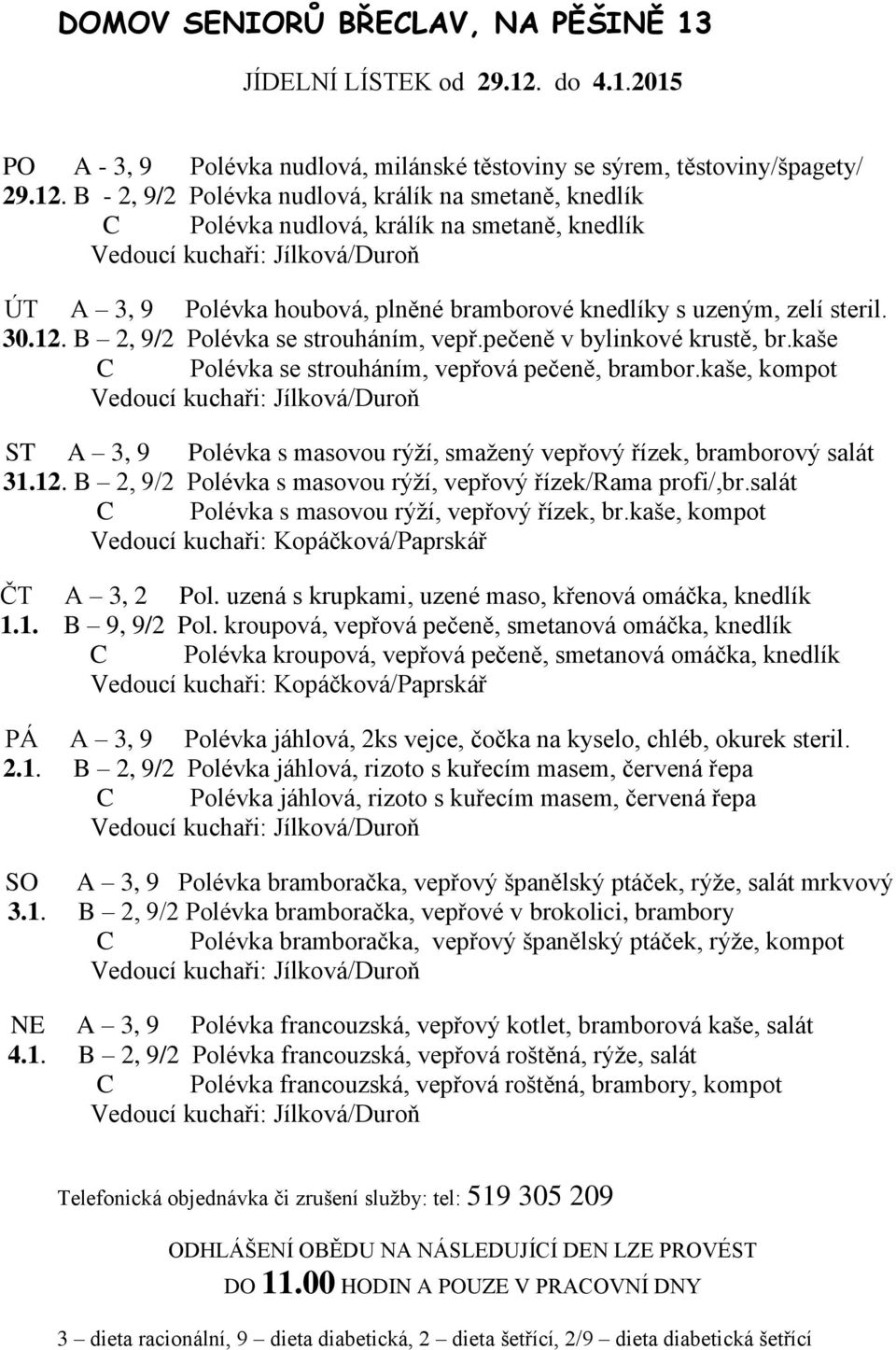 B - 2, 9/2 Polévka nudlová, králík na smetaně, knedlík C Polévka nudlová, králík na smetaně, knedlík ÚT A 3, 9 Polévka houbová, plněné bramborové knedlíky s uzeným, zelí steril. 30.12.