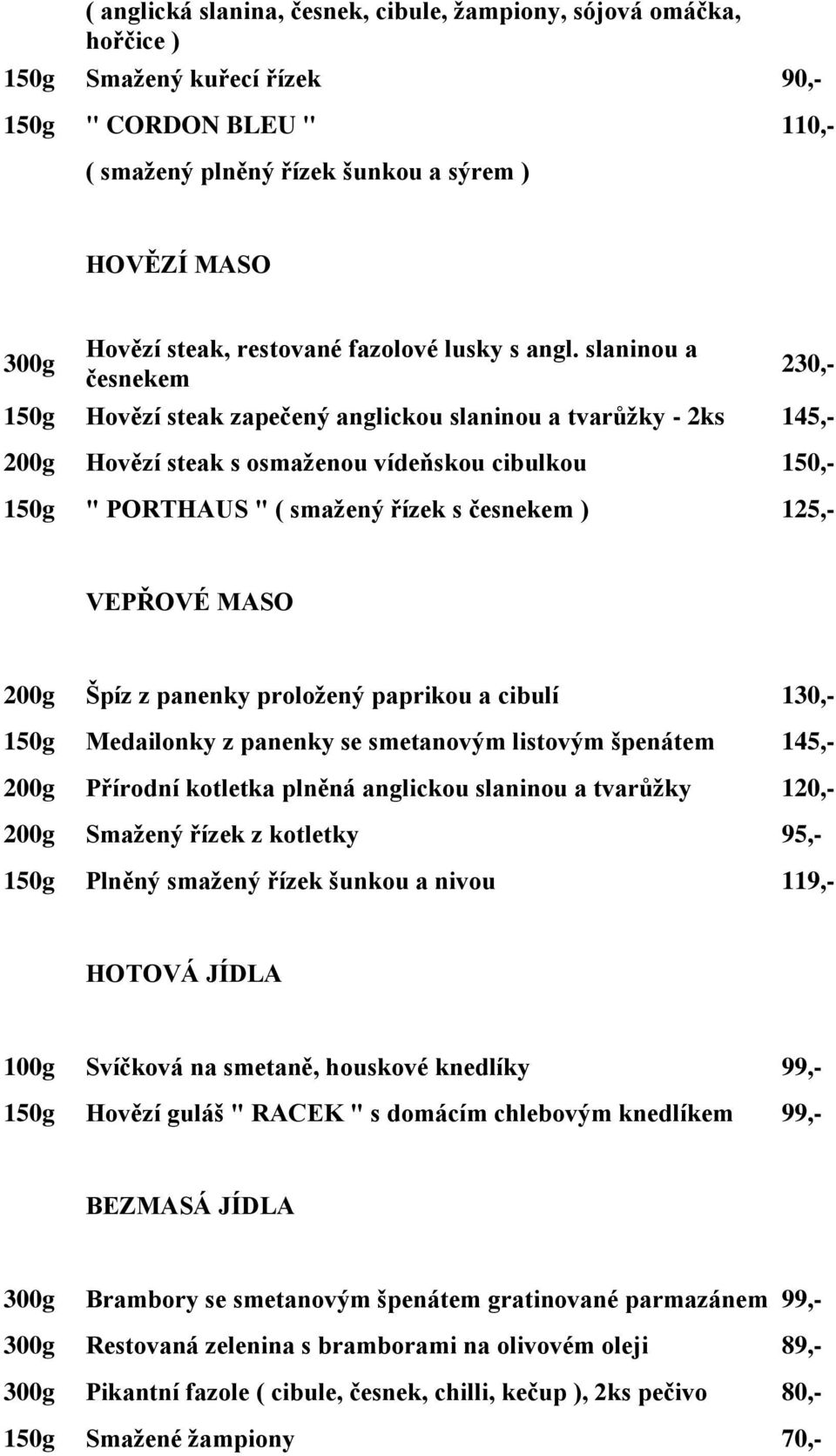 slaninou a česnekem 230,- 150g Hovězí steak zapečený anglickou slaninou a tvarůžky - 2ks 145,- 200g Hovězí steak s osmaženou vídeňskou cibulkou 150,- 150g " PORTHAUS " ( smažený řízek s česnekem )