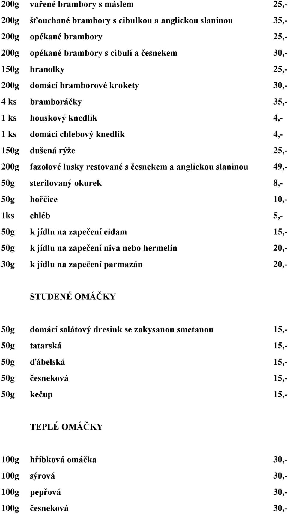 49,- 50g sterilovaný okurek 8,- 50g hořčice 10,- 1ks chléb 5,- 50g k jídlu na zapečení eidam 15,- 50g k jídlu na zapečení niva nebo hermelín 20,- 30g k jídlu na zapečení parmazán 20,- STUDENÉ OMÁČKY