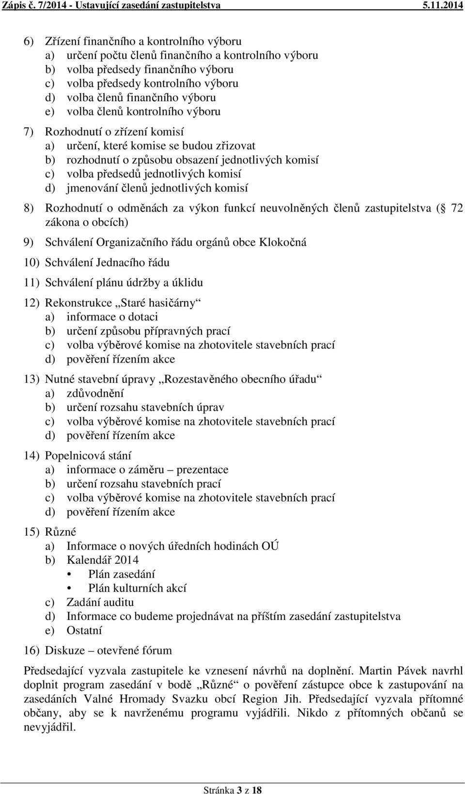 komisí d) jmenování členů jednotlivých komisí 8) Rozhodnutí o odměnách za výkon funkcí neuvolněných členů zastupitelstva ( 72 zákona o obcích) 9) Schválení Organizačního řádu orgánů obce Klokočná 10)