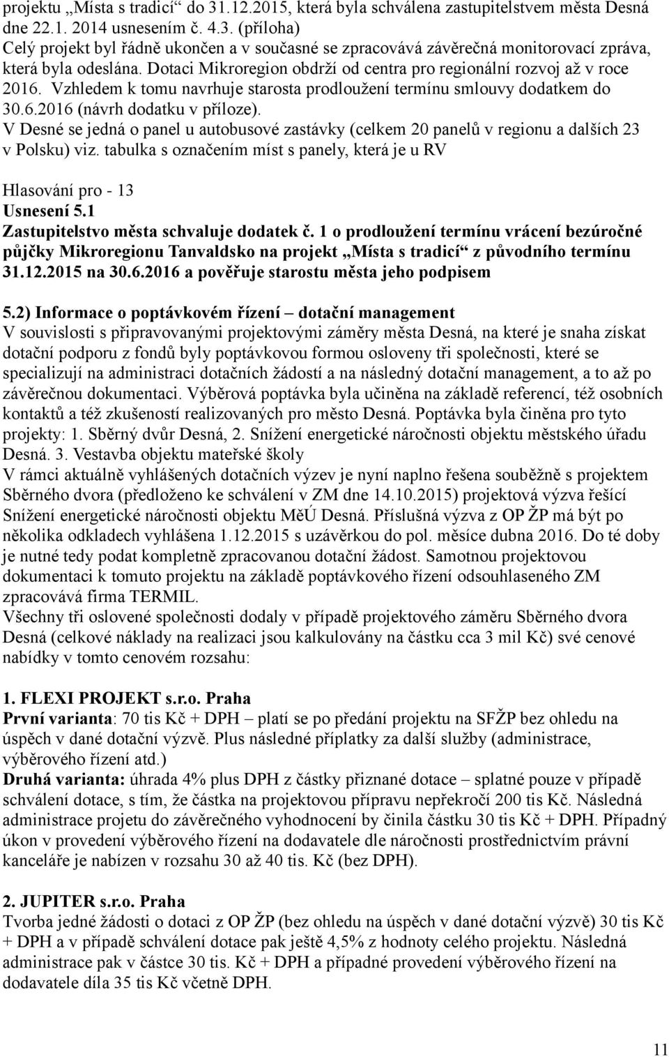 V Desné se jedná o panel u autobusové zastávky (celkem 20 panelů v regionu a dalších 23 v Polsku) viz. tabulka s označením míst s panely, která je u RV Hlasování pro - 13 Usnesení 5.