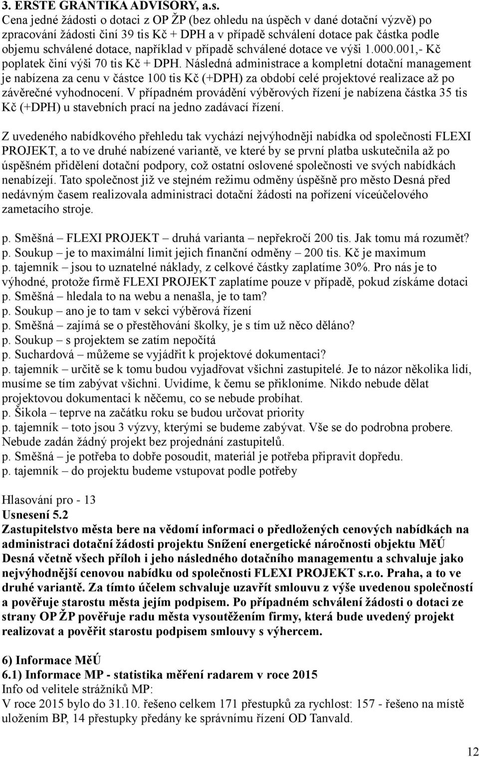 například v případě schválené dotace ve výši 1.000.001,- Kč poplatek činí výši 70 tis Kč + DPH.