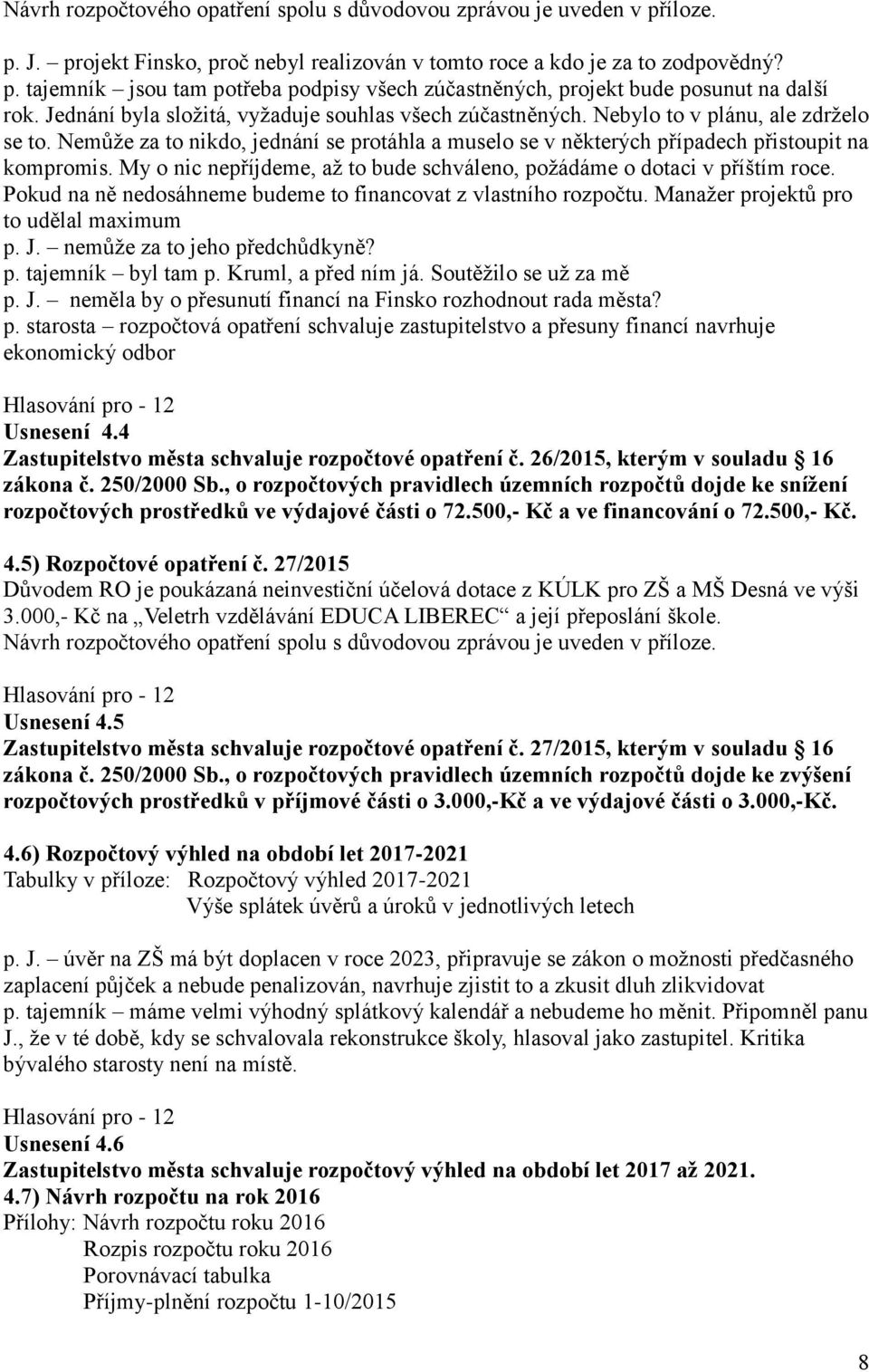 My o nic nepříjdeme, až to bude schváleno, požádáme o dotaci v příštím roce. Pokud na ně nedosáhneme budeme to financovat z vlastního rozpočtu. Manažer projektů pro to udělal maximum p. J.