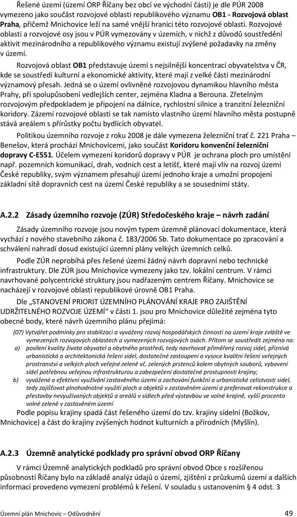 Rozvojové oblasti a rozvojové osy jsou v PÚR vymezovány v územích, v nichž z důvodů soustředění aktivit mezinárodního a republikového významu existují zvýšené požadavky na změny v území.