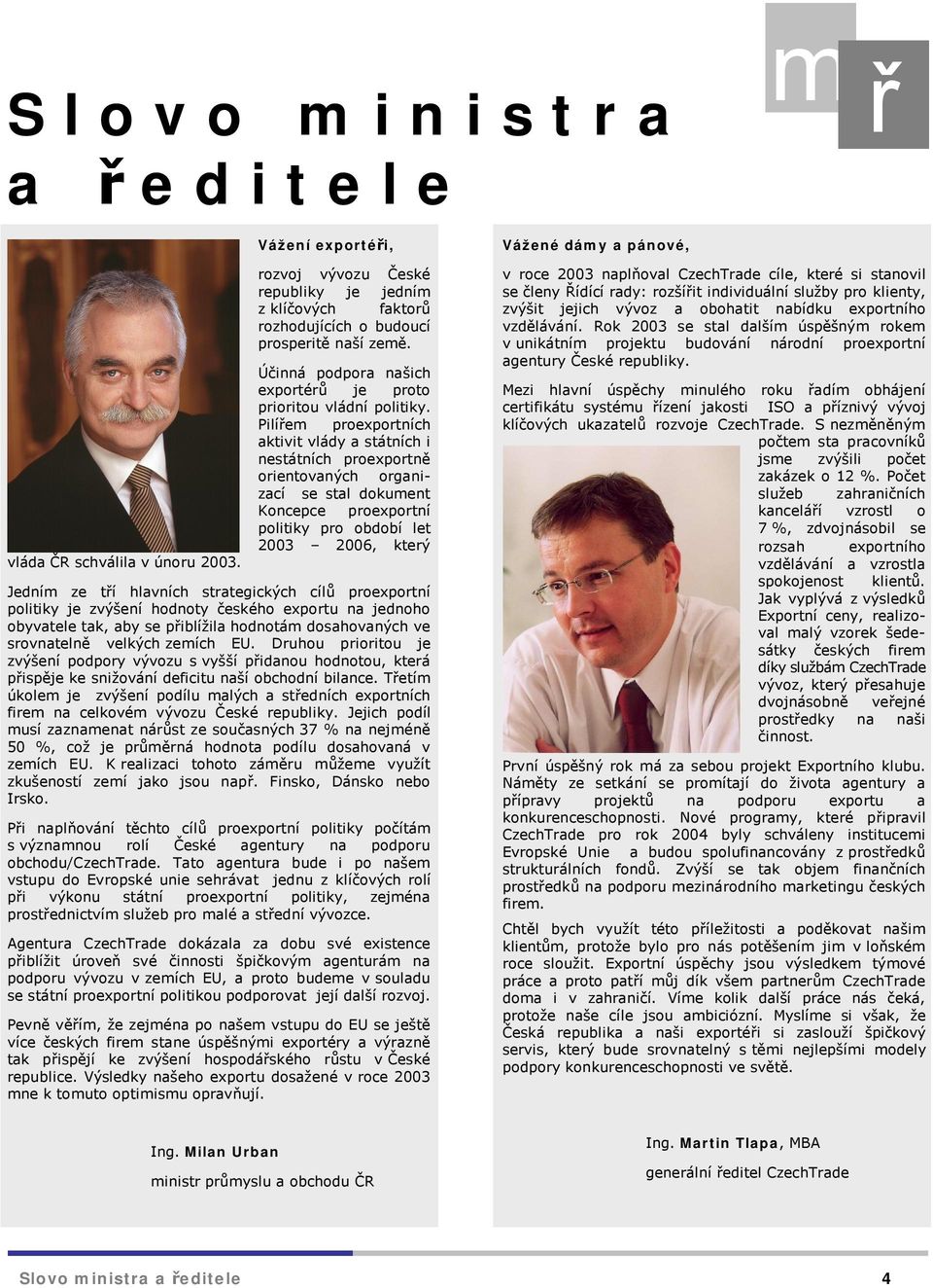 v roce 2003 naplňoval CzechTrade cíle, které si stanovil se členy Řídící rady: rozšířit individuální služby pro klienty, zvýšit jejich vývoz a obohatit nabídku exportního vzdělávání.
