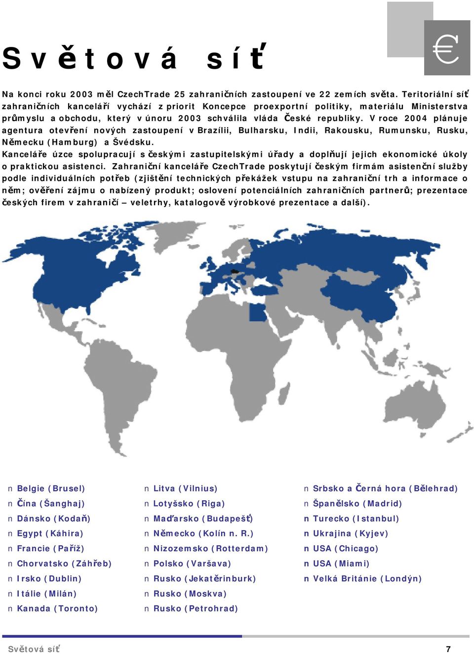 V roce 2004 plánuje agentura otevření nových zastoupení v Brazílii, Bulharsku, Indii, Rakousku, Rumunsku, Rusku, Německu (Hamburg) a Švédsku.