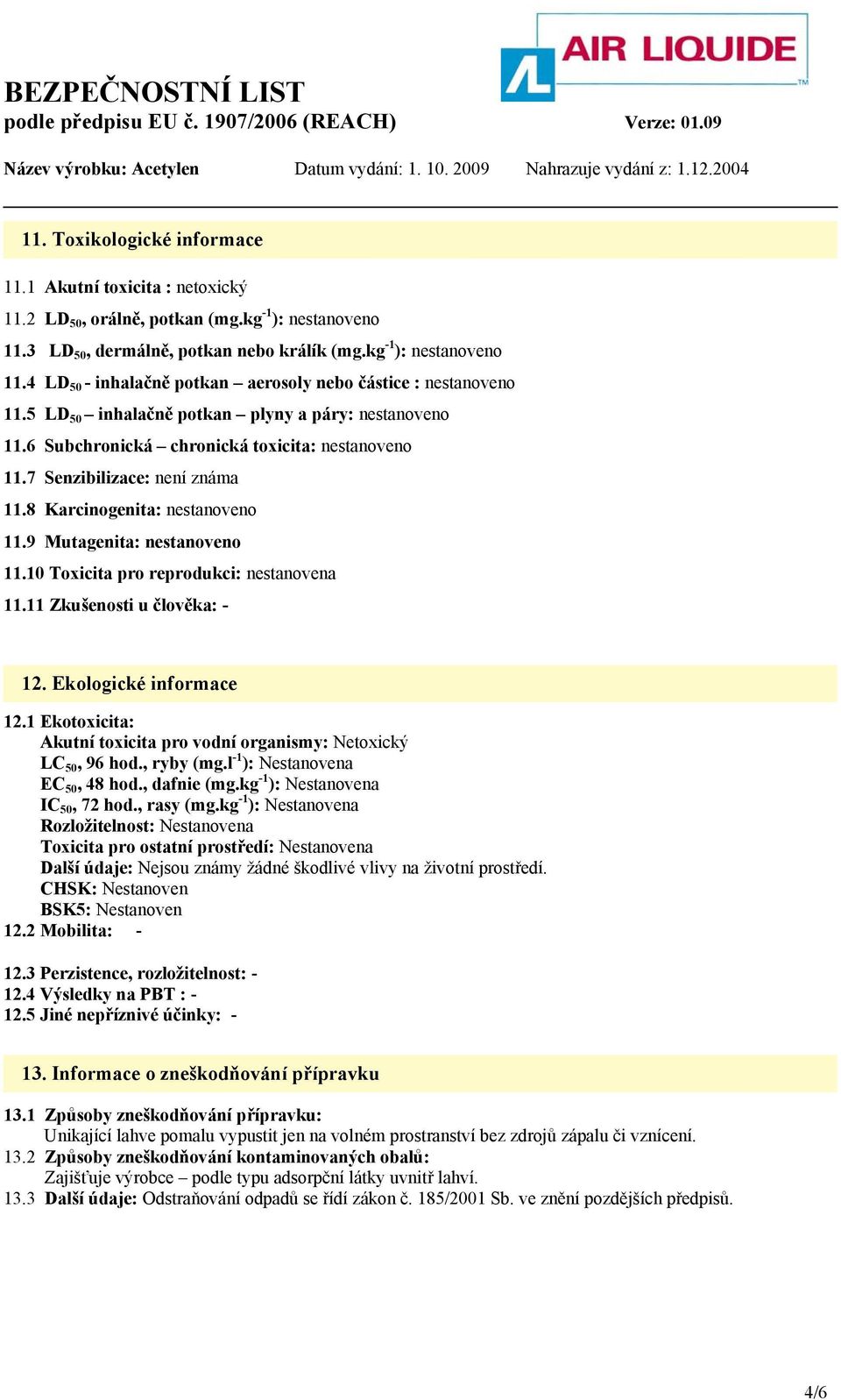 10 Toxicita pro reprodukci: nestanovena 11.11 Zkušenosti u člověka: - 12. Ekologické informace 12.1 Ekotoxicita: Akutní toxicita pro vodní organismy: Netoxický LC 50, 96 hod., ryby (mg.