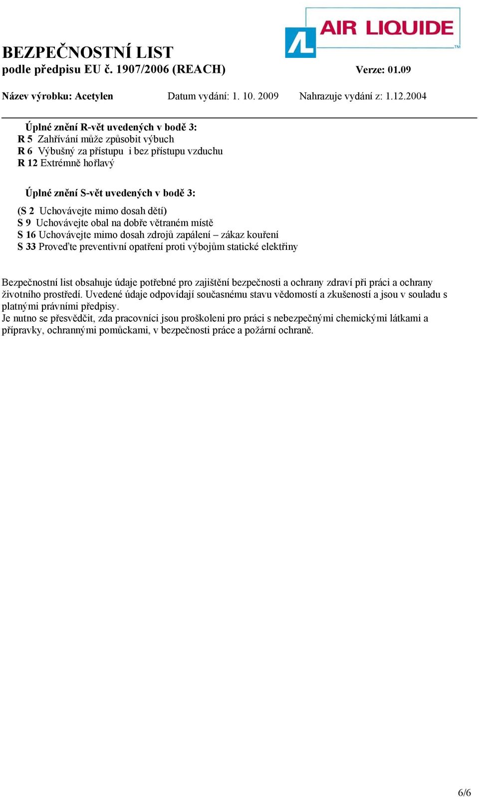 Bezpečnostní list obsahuje údaje potřebné pro zajištění bezpečnosti a ochrany zdraví při práci a ochrany životního prostředí.