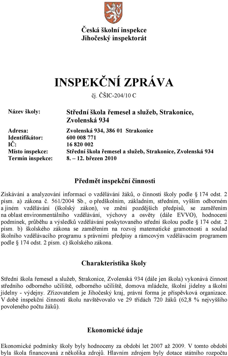 služeb, Strakonice, Zvolenská 934 Termín inspekce: 8. 12. březen 2010 Předmět inspekční činnosti Získávání a analyzování informací o vzdělávání žáků, o činnosti školy podle 174 odst. 2 písm.