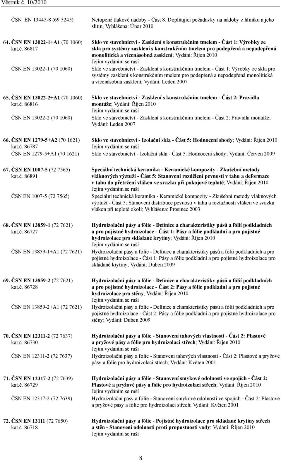 86816 ČSN EN 13022-2 (70 1060) Netopené tlakové nádoby - Část 8: Doplňující požadavky na nádoby z hliníku a jeho slitin; Vyhlášena: Únor 2010 Sklo ve stavebnictví - Zasklení s konstrukčním tmelem -