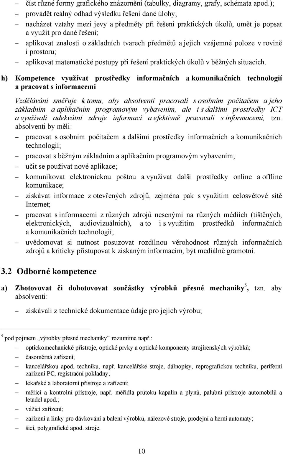 tvarech předmětů a jejich vzájemné poloze v rovině i prostoru; aplikovat matematické postupy při řešení praktických úkolů v běžných situacích.