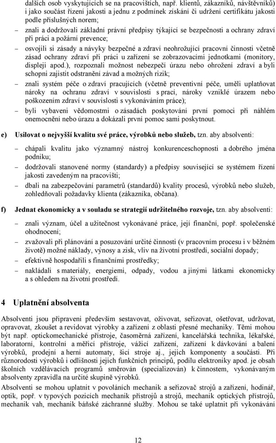 se bezpečnosti a ochrany zdraví při práci a požární prevence; osvojili si zásady a návyky bezpečné a zdraví neohrožující pracovní činnosti včetně zásad ochrany zdraví při práci u zařízení se