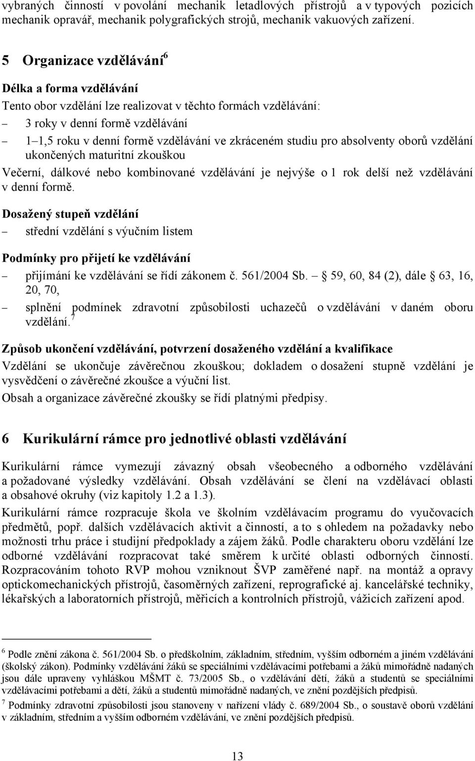 studiu pro absolventy oborů vzdělání ukončených maturitní zkouškou Večerní, dálkové nebo kombinované vzdělávání je nejvýše o 1 rok delší než vzdělávání v denní formě.