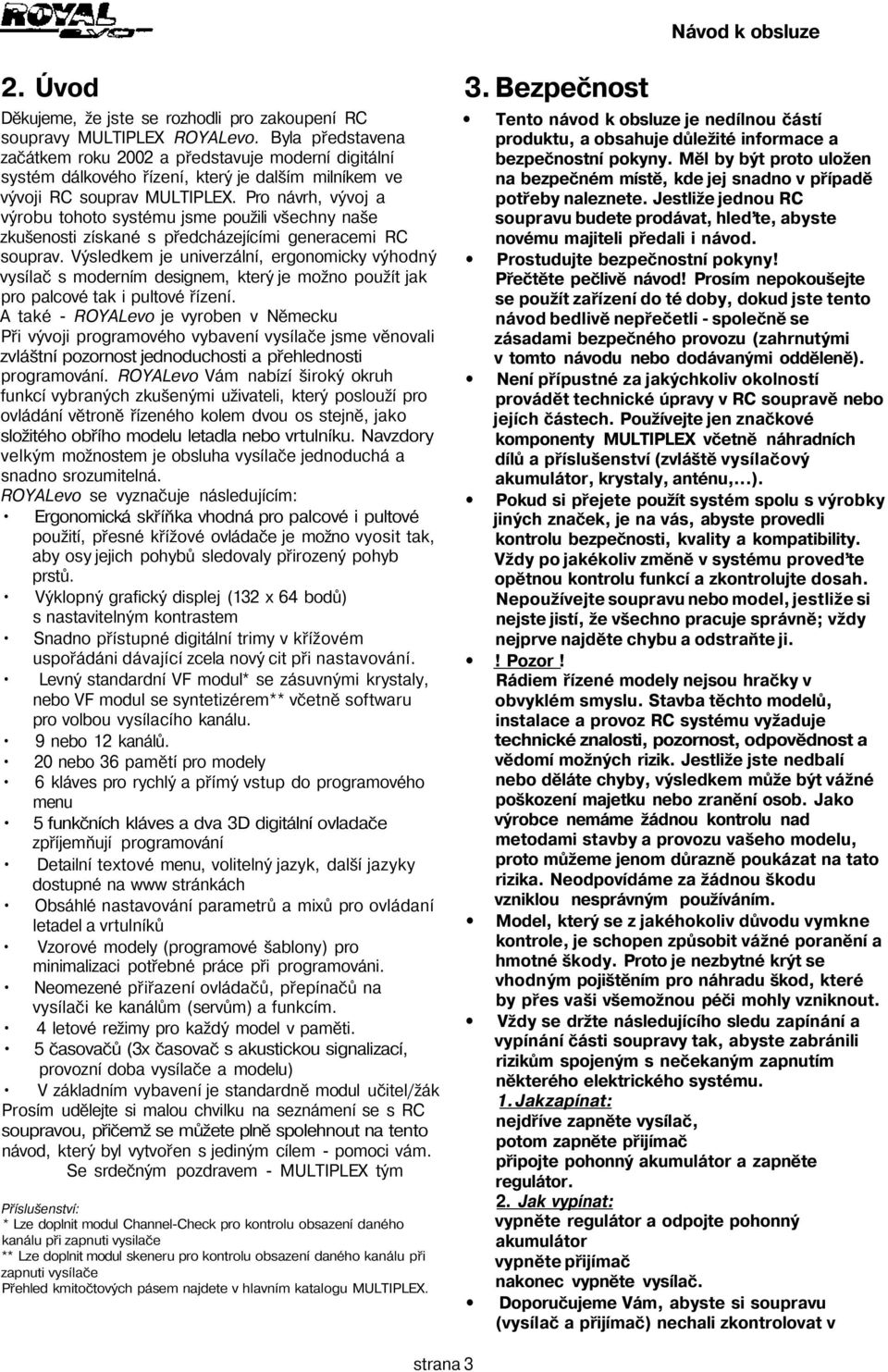 Pro návrh, vývoj a výrobu tohoto systému jsme použili všechny naše zkušenosti získané s předcházejícími generacemi RC souprav.