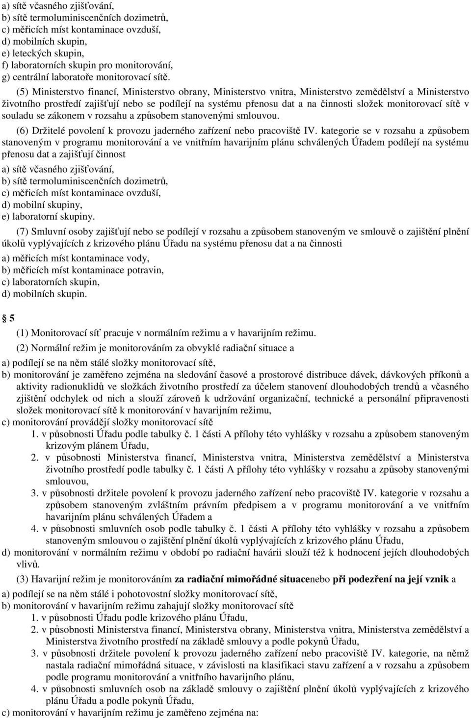 (5) Ministerstvo financí, Ministerstvo obrany, Ministerstvo vnitra, Ministerstvo zemědělství a Ministerstvo životního prostředí zajišťují nebo se podílejí na systému přenosu dat a na činnosti složek