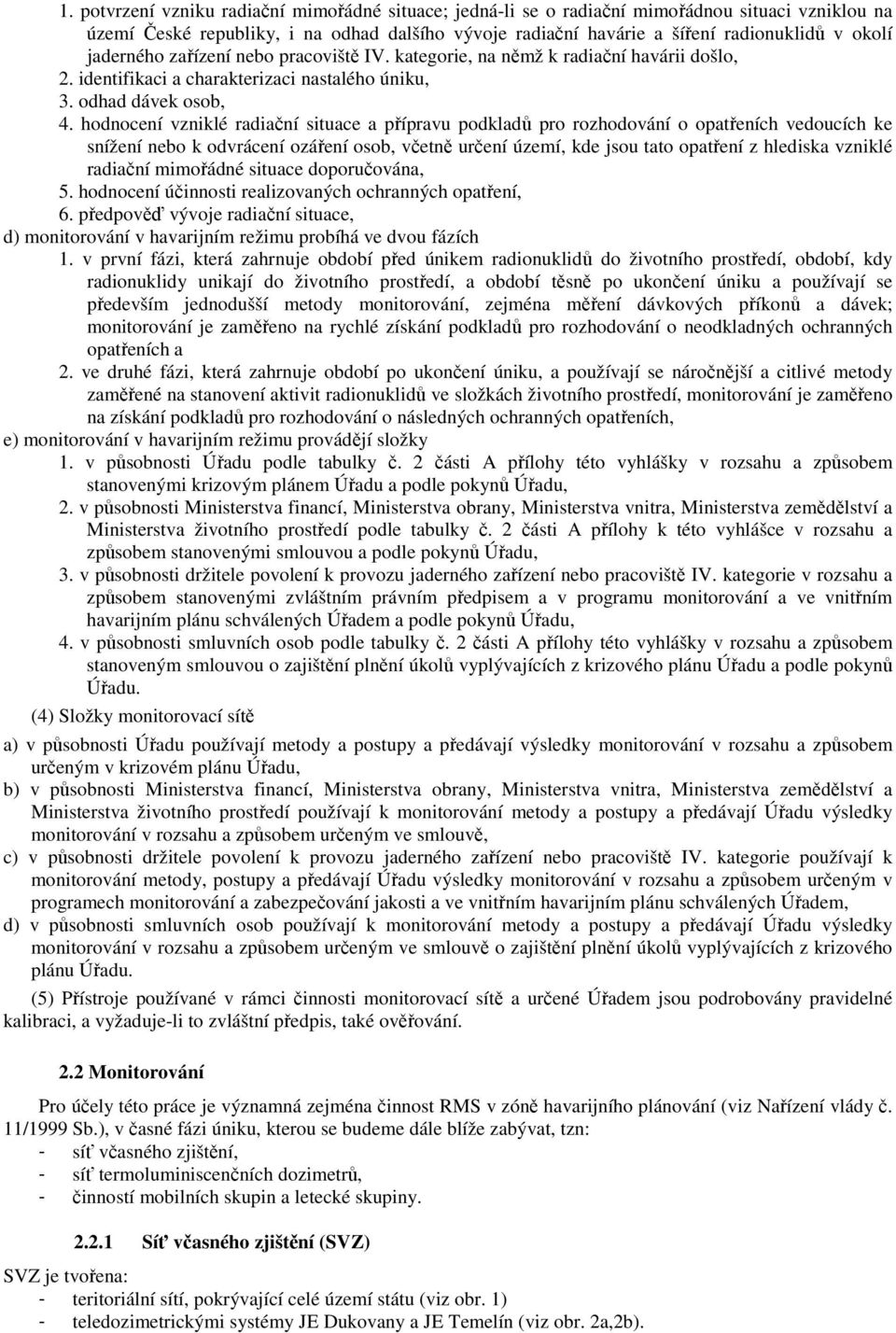 hodnocení vzniklé radiační situace a přípravu podkladů pro rozhodování o opatřeních vedoucích ke snížení nebo k odvrácení ozáření osob, včetně určení území, kde jsou tato opatření z hlediska vzniklé