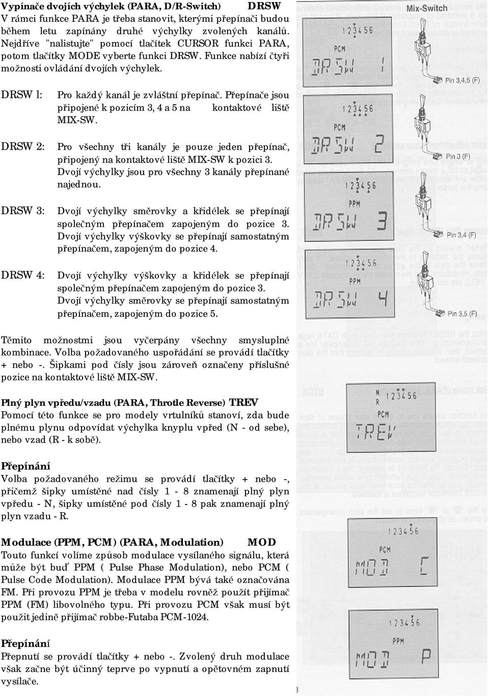 DRSW l: DRSW 2: DRSW 3: DRSW 4: Pro kaž dý kanál je zvláštní přepínač. Přepínače jsou připojenék pozicím 3, 4 a 5 na kontaktové liště MIX-SW.