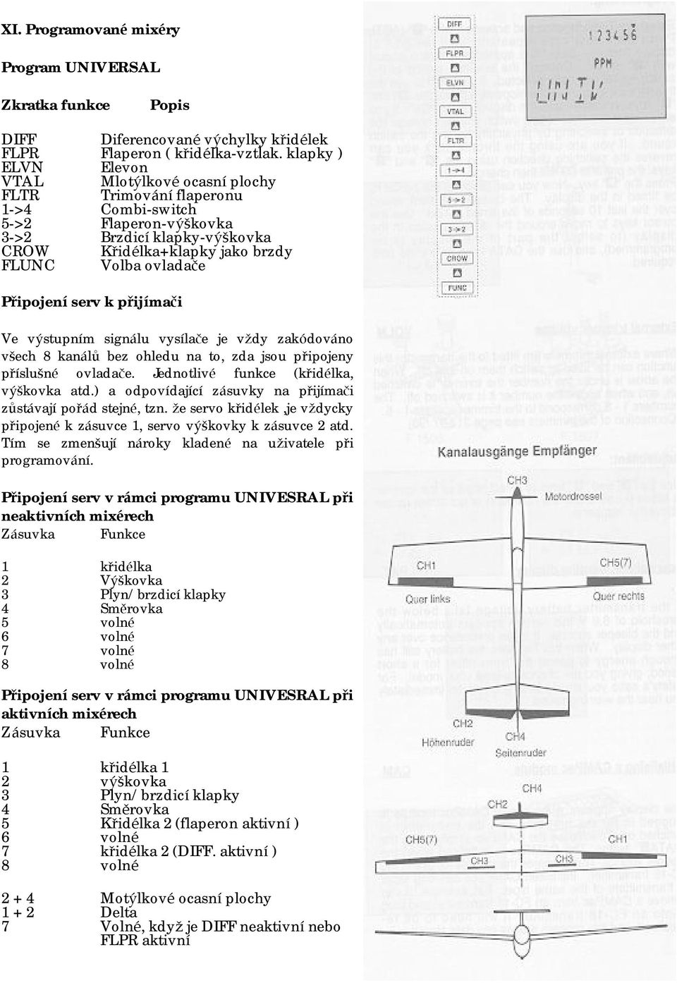 Připojeníserv k přijímači Ve výstupním signálu vysílače je vždy zakódováno všech 8 kanálů bez ohledu na to, zda jsou připojeny příslušné ovladače. Jednotlivé funkce (křidélka, výškovka atd.