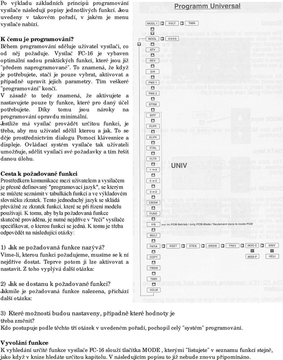 To znamená, ž e když je potřebujete, stačí je pouze vybrat, aktivovat a případně upravit jejich parametry. Tím veškeré "programování" končí.