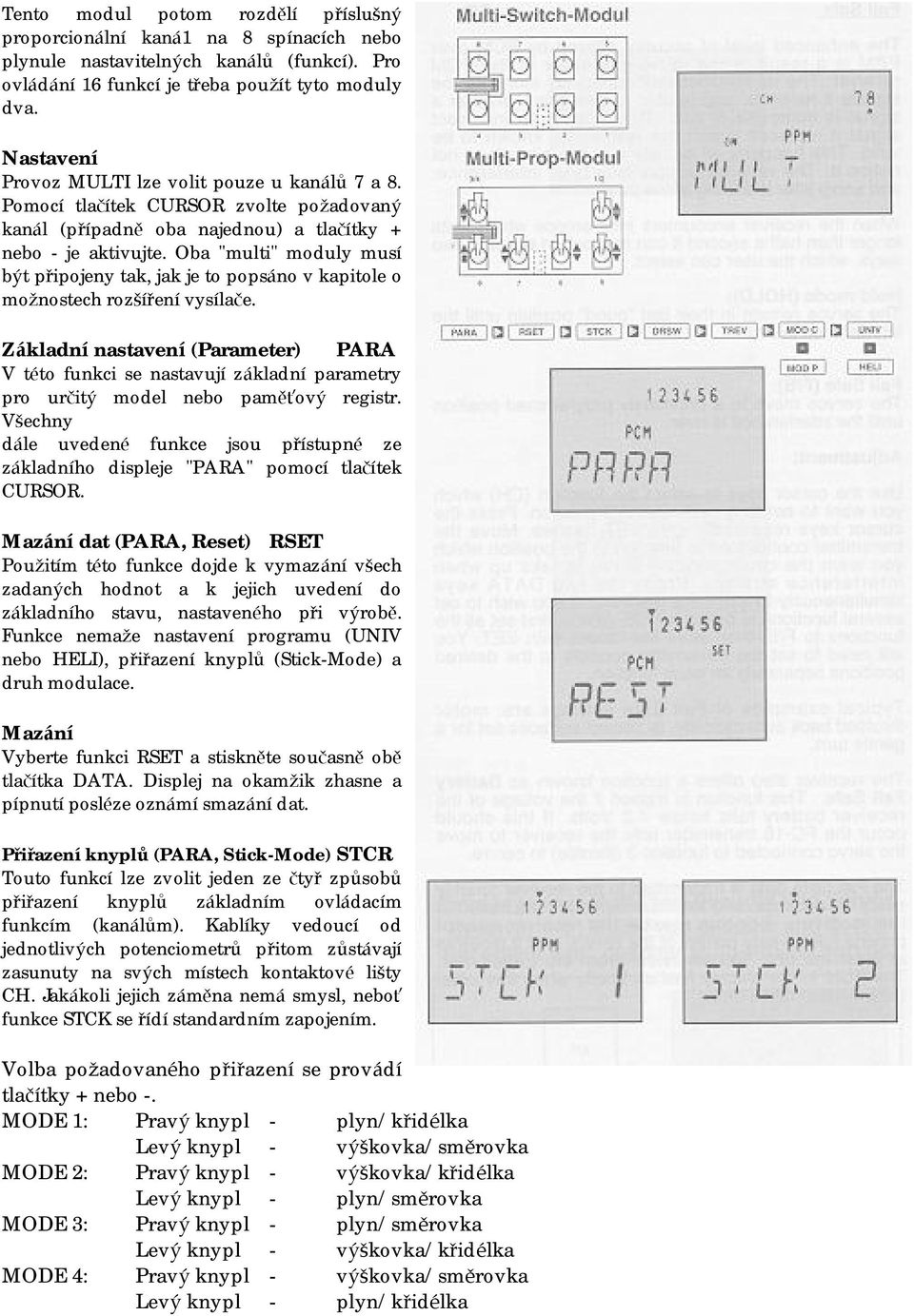 Oba "multi" moduly musí být připojeny tak, jak je to popsáno v kapitole o mož nostech rozšíření vysílače.