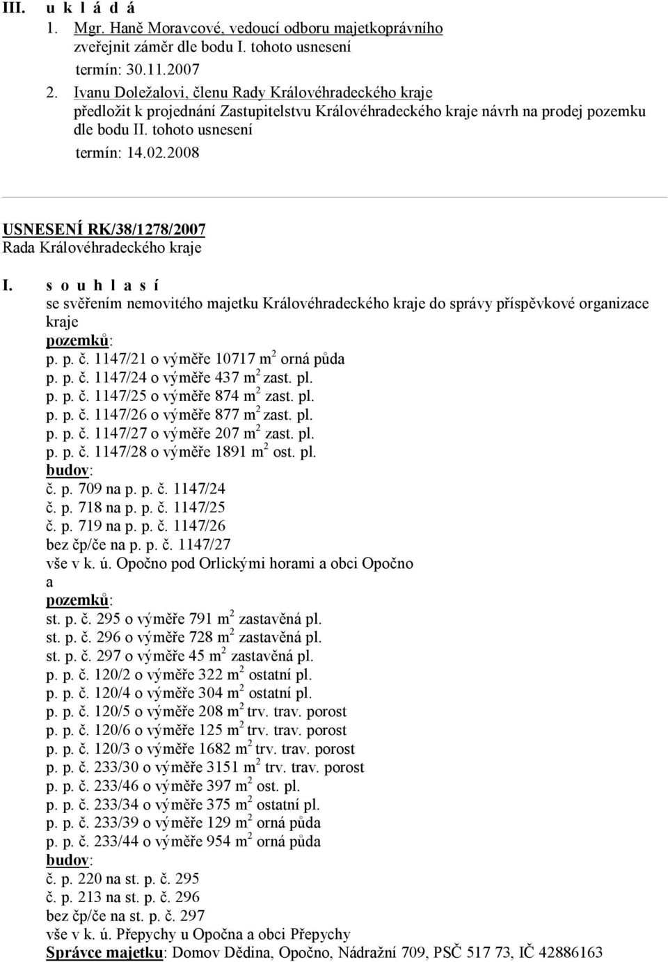 2008 USNESENÍ RK/38/1278/2007 I. s o u h l a s í se svěřením nemovitého majetku Královéhradeckého kraje do správy příspěvkové organizace kraje pozemků: p. p. č. 1147/21 o výměře 10717 m 2 orná půda p.