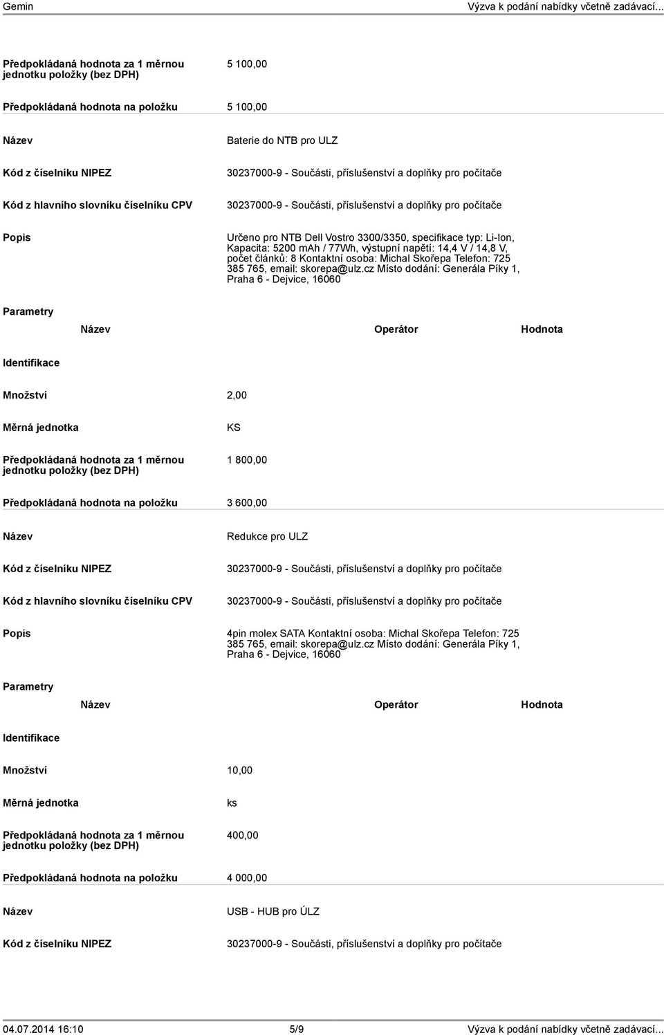 cz Místo dodání: Generála Píky 1, Praha 6 - Dejvice, 16060 Operátor Hodnota KS 1 800,00 Předpokládaná hodnota na položku 3 600,00 Redukce pro ULZ 4pin molex SATA Kontaktní