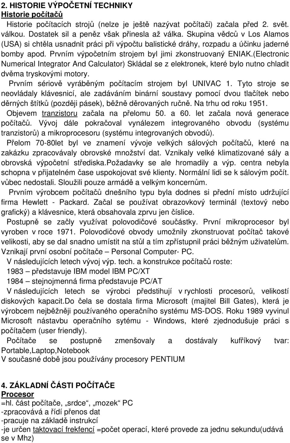 (Electronic Numerical Integrator And Calculator) Skládal se z elektronek, které bylo nutno chladit dvěma tryskovými motory. Prvním sériově vyráběným počítacím strojem byl UNIVAC 1.