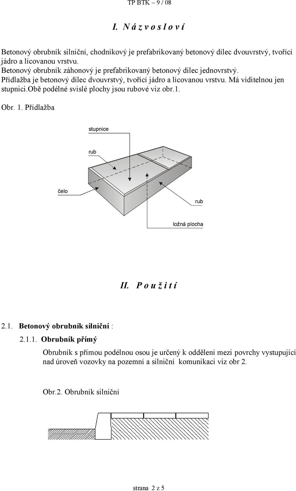 Má viditelnou jen stupnici.obě podélné svislé plochy jsou rubové viz obr.1. Obr. 1. Přídlažba stupnice rub čelo rub ložná plocha II. P o u ž i t í 2.1. Betonový obrubník silniční : 2.