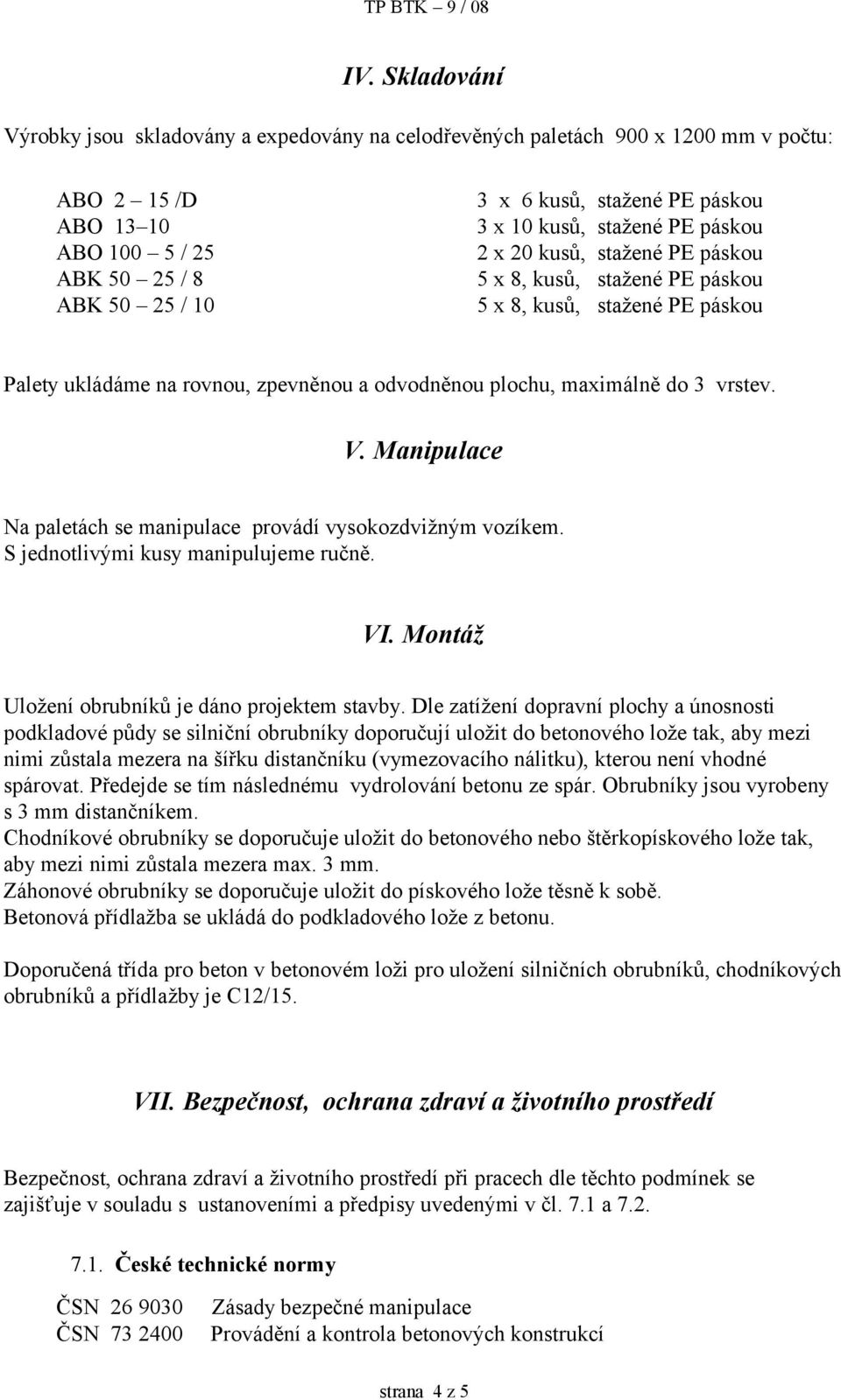 vrstev. V. Manipulace Na paletách se manipulace provádí vysokozdvižným vozíkem. S jednotlivými kusy manipulujeme ručně. VI. Montáž Uložení obrubníků je dáno projektem stavby.