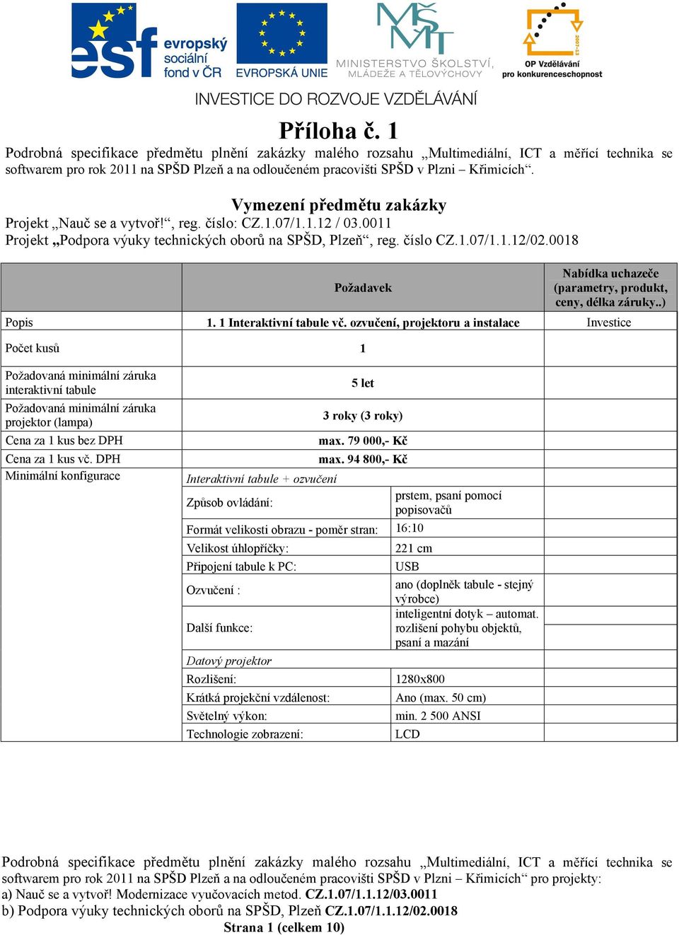 ozvučení, projektoru a instalace Investice interaktivní tabule projektor (lampa) Interaktivní tabule + ozvučení Způsob ovládání: 5 let 3 roky (3 roky) max. 79 000,- Kč max.