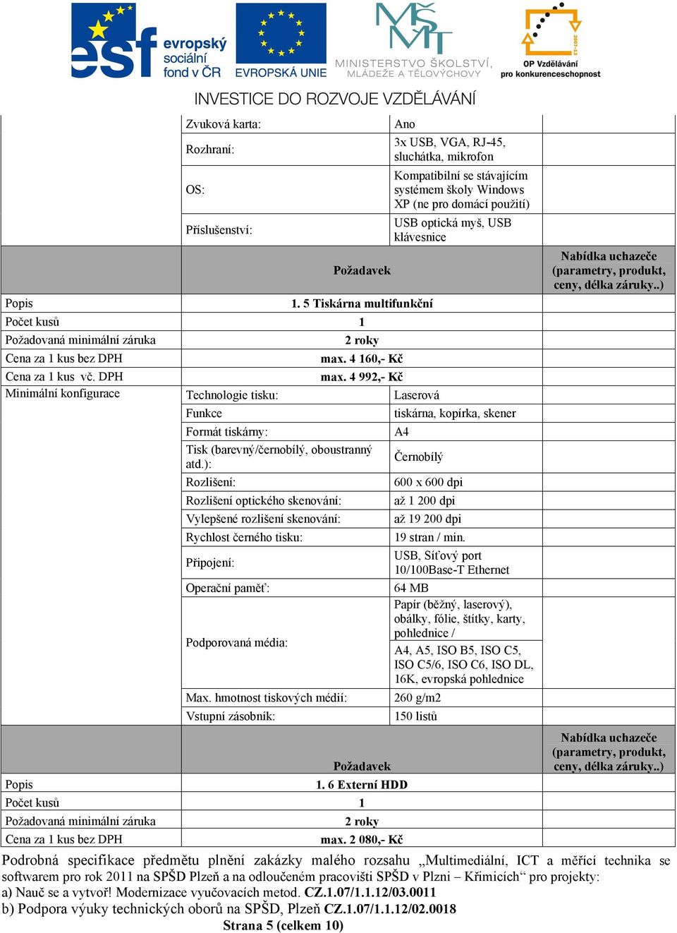 hmotnost tiskových médií: Vstupní zásobník: 3x USB, VGA, RJ-45, sluchátka, mikrofon Kompatibilní se stávajícím systémem školy Windows XP (ne pro domácí použití) USB optická myš, USB klávesnice