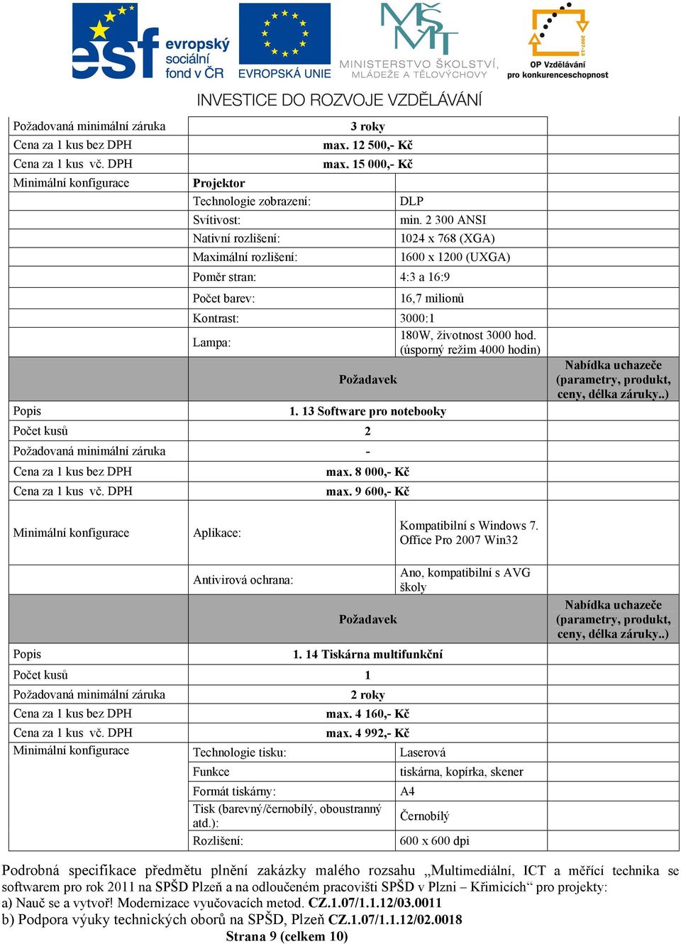 13 Software pro notebooky Počet kusů 2 - max. 8 000,- Kč max. 9 600,- Kč Aplikace: Kompatibilní s Windows 7. Office Pro 2007 Win32 Antivirová ochrana: 1.