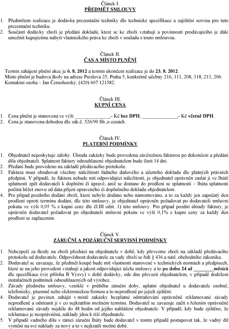 ČAS A MÍSTO PLNĚNÍ Termín zahájení plnění akce je 6. 8. 2012 a termín ukončení realizace je do 23. 8. 2012. Místo plnění je budova školy na adrese Preslova 25, Praha 5, konkrétně učebny 216, 111, 208, 318, 213, 206.