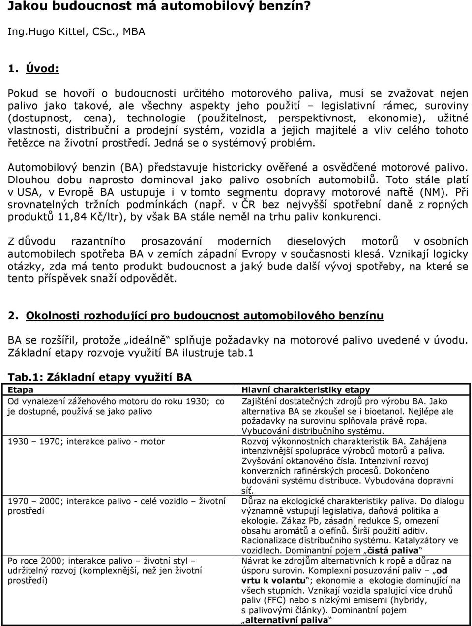 technologie (použitelnost, perspektivnost, ekonomie), užitné vlastnosti, distribuční a prodejní systém, vozidla a jejich majitelé a vliv celého tohoto řetězce na životní prostředí.