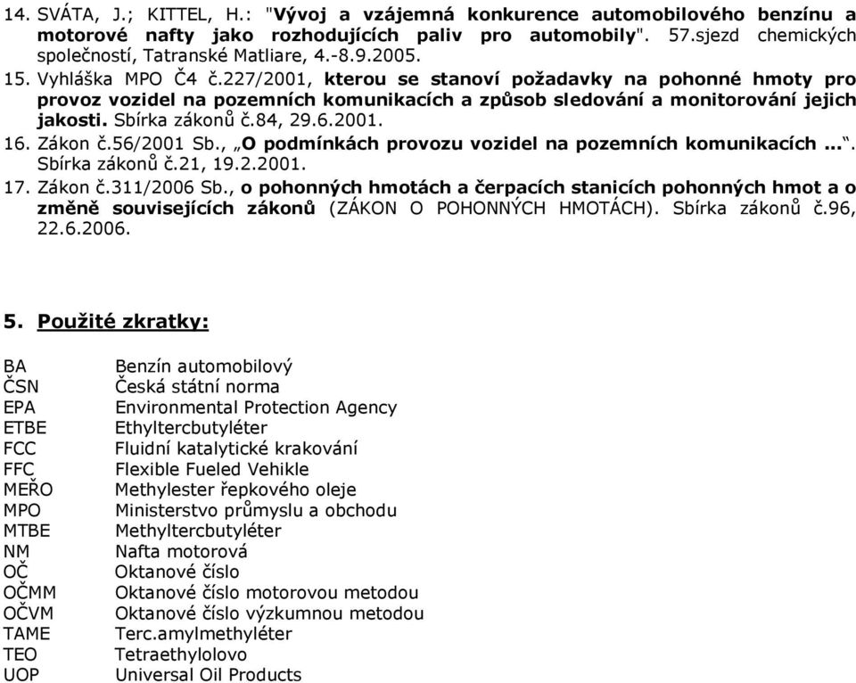 84, 29.6.2001. 16. Zákon č.56/2001 Sb., O podmínkách provozu vozidel na pozemních komunikacích.... Sbírka zákonů č.21, 19.2.2001. 17. Zákon č.311/2006 Sb.