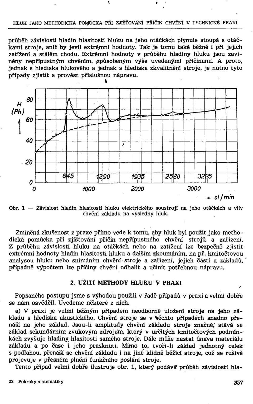 Tak je tomu také běžně i při jejich zatížení a stálém chodu. Extrémní hodnoty v průběhu hladiny hluku jsou zaviněny nepřípustným chvěním, /způsobeným výše uvedenými příčinami.