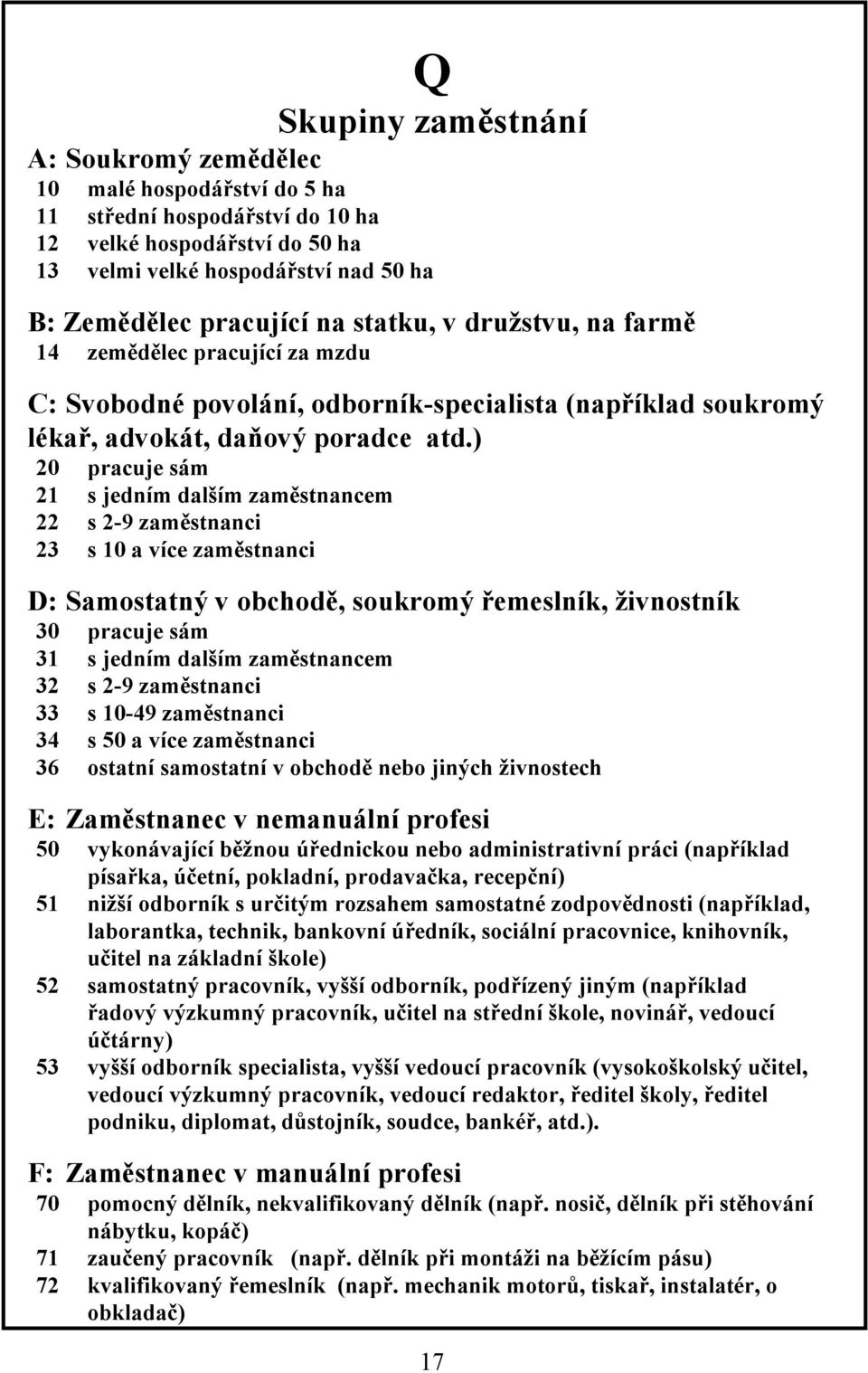 ) 20 pracuje sám 21 s jedním dalším zaměstnancem 22 s 2-9 zaměstnanci 23 s 10 a více zaměstnanci D: Samostatný v obchodě, soukromý řemeslník, živnostník 30 pracuje sám 31 s jedním dalším zaměstnancem