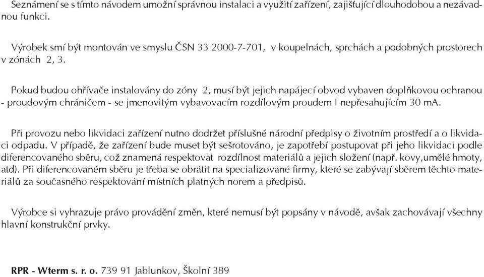 Pokud budou ohøívaèe instalovány do zóny 2, musí být jejich napájecí obvod vybaven doplòkovou ochranou - proudovým chránièem - se jmenovitým vybavovacím rozdílovým proudem I nepøesahujícím 30 ma.