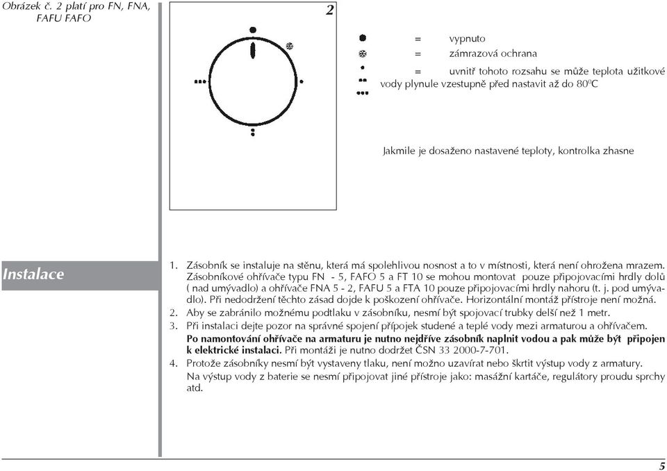teploty, kontrolka zhasne Instalace 1. Zásobník se instaluje na stìnu, která má spolehlivou nosnost a to v místnosti, která není ohrožena mrazem.