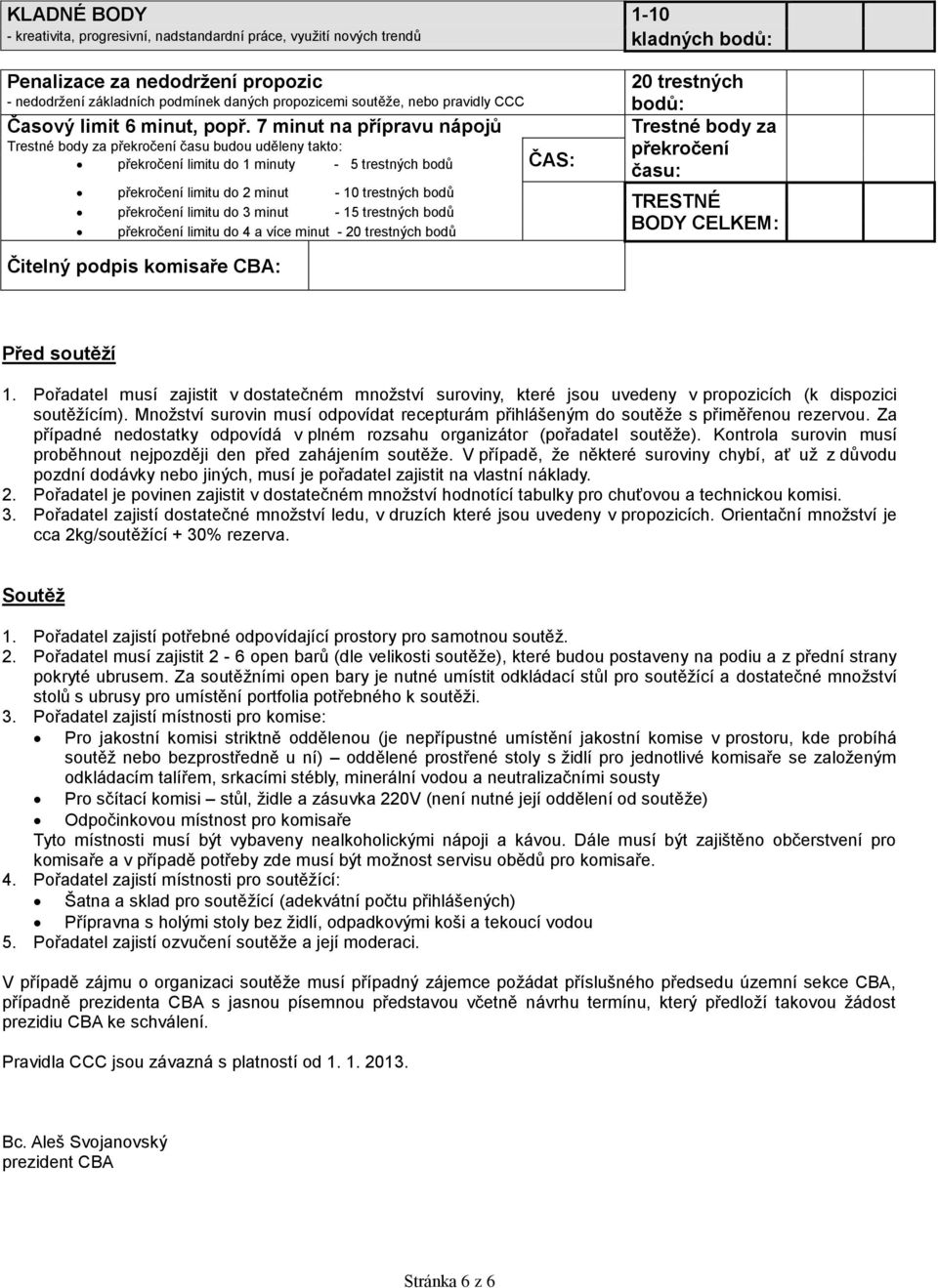 7 minut na přípravu nápojů Trestné body za překročení času budou uděleny takto: překročení limitu do 1 minuty - 5 trestných bodů ČAS: překročení limitu do 2 minut - 10 trestných bodů překročení