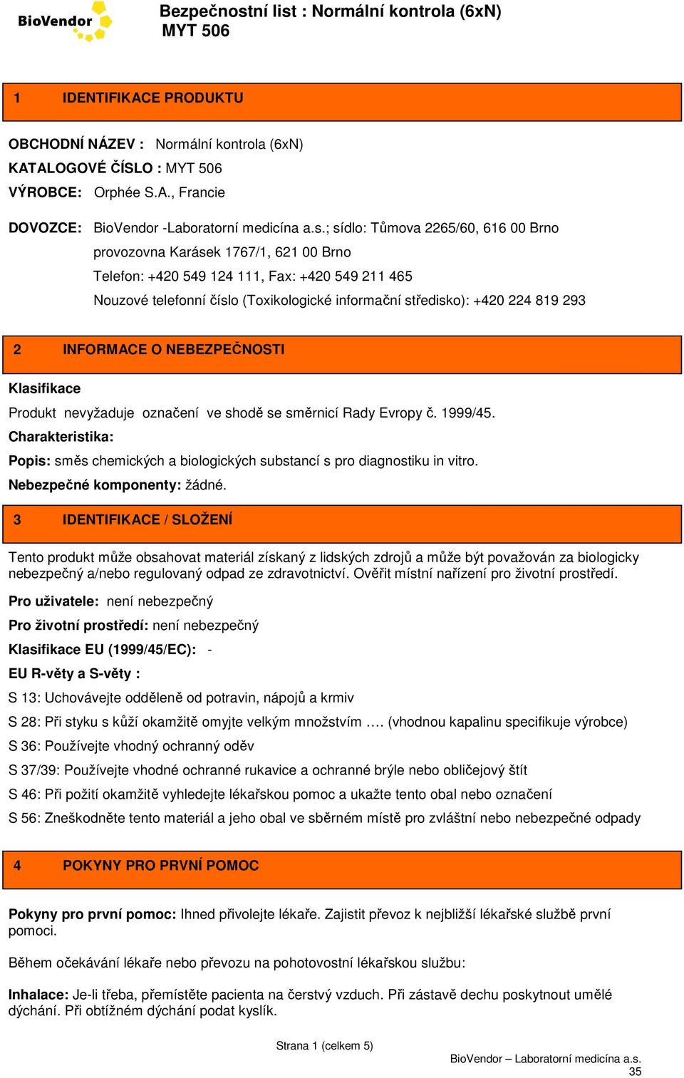 293 2 INFORMACE O NEBEZPEČNOSTI Klasifikace Produkt nevyžaduje označení ve shodě se směrnicí Rady Evropy č. 1999/45.